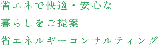 省エネで快適・安心な



暮らしをご提案



省エネルギーコンサルティング