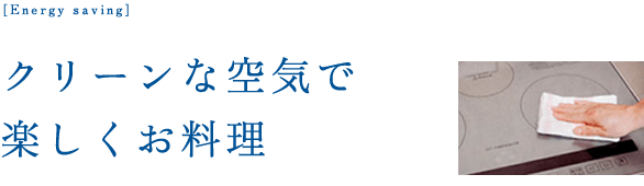 クリーンな空気で
楽しくお料理