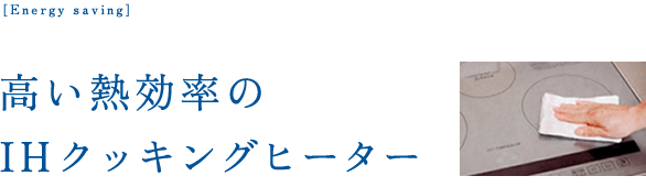 高い熱効率の
IHクッキングヒーター