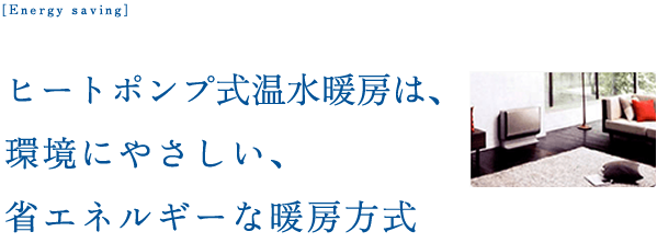 ヒートポンプ式温水暖房は、環境にやさしい、省エネルギーな暖房方式