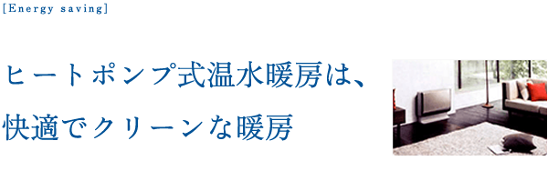ヒートポンプ式温水暖房は、快適でクリーンな暖房