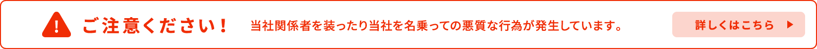 ご注意ください！当社関係者を装ったり当社を名乗っての悪質な行為が発生しています。