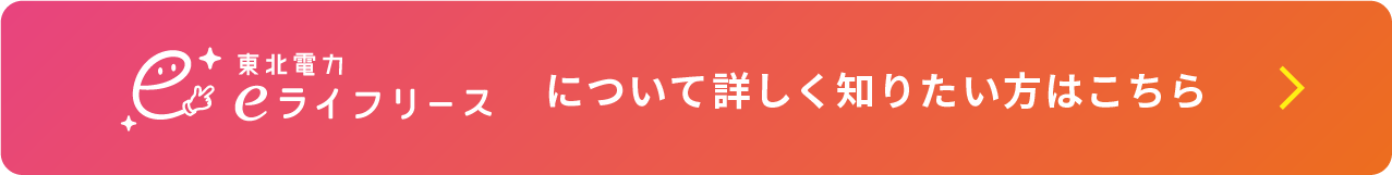 東北電力eライフリース について詳しく知りたい方はこちら